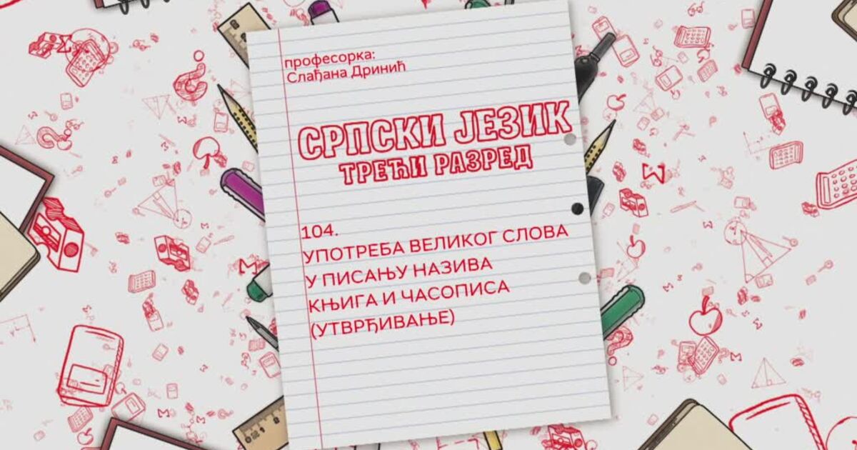 OŠ3 – Srpski jezik, 104. čas: Upotreba velikog slova u pisanju naziva ...